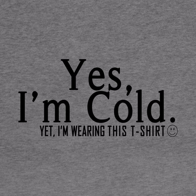 Yes I'm Cold, Yet I'm Wearing This T-Shirt, Funny Cold Weather, Funny I'm Cold Shirt, Funny Gift, sarcastic  gift by ArkiLart Design